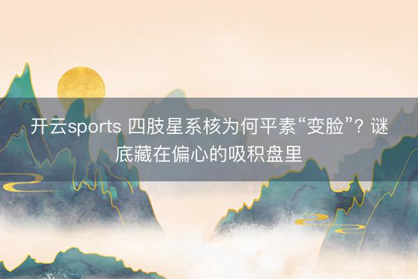 开云sports 四肢星系核为何平素“变脸”? 谜底藏在偏心的吸积盘里